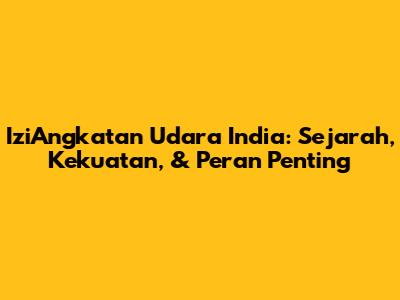 IziAngkatan Udara India: Sejarah, Kekuatan, & Peran Penting