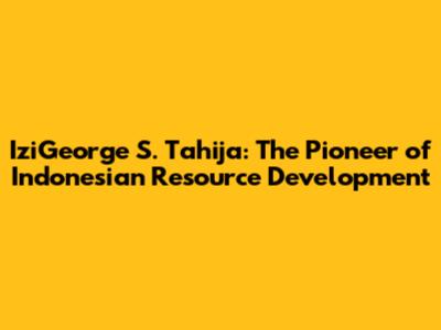 IziGeorge S. Tahija: The Pioneer of Indonesian Resource Development