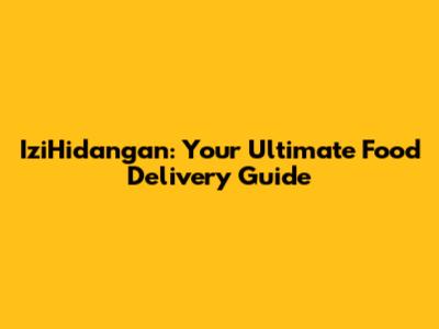 IziHidangan: Your Ultimate Food Delivery Guide