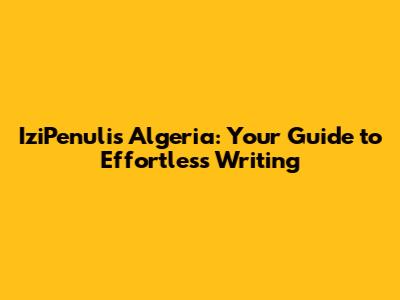 IziPenulis Algeria: Your Guide to Effortless Writing