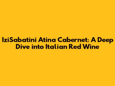 IziSabatini Atina Cabernet: A Deep Dive into Italian Red Wine