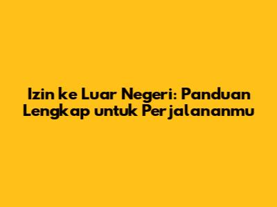 Izin ke Luar Negeri: Panduan Lengkap untuk Perjalananmu
