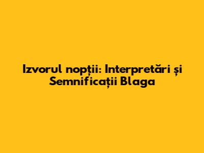 Izvorul nopții: Interpretări și Semnificații Blaga