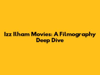Izz Ilham Movies: A Filmography Deep Dive