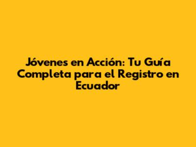 Jóvenes en Acción: Tu Guía Completa para el Registro en Ecuador