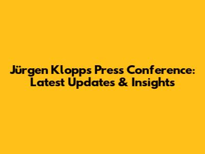 Jürgen Klopp's Press Conference: Latest Updates & Insights