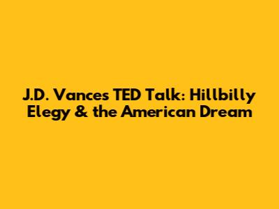 J.D. Vance's TED Talk: Hillbilly Elegy & the American Dream