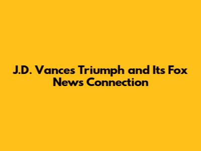 J.D. Vance's Triumph and Its Fox News Connection