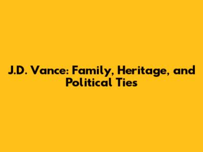 J.D. Vance: Family, Heritage, and Political Ties