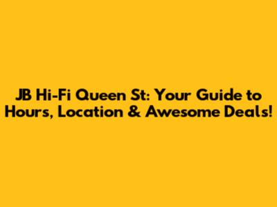 JB Hi-Fi Queen St: Your Guide to Hours, Location & Awesome Deals!