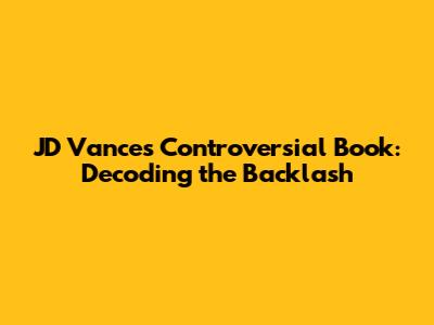 JD Vance's Controversial Book: Decoding the Backlash
