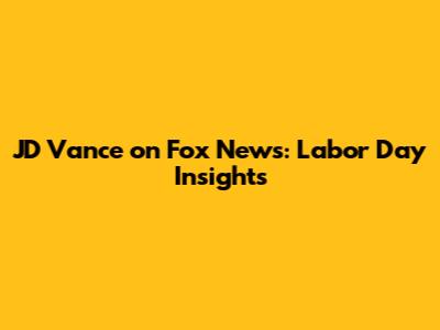 JD Vance on Fox News: Labor Day Insights