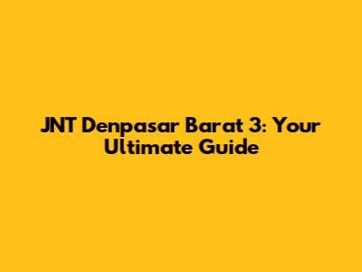 JNT Denpasar Barat 3: Your Ultimate Guide