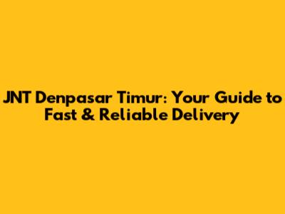 JNT Denpasar Timur: Your Guide to Fast & Reliable Delivery