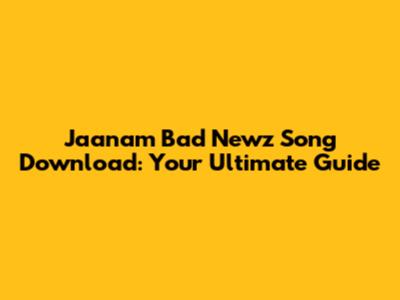 Jaanam Bad Newz Song Download: Your Ultimate Guide