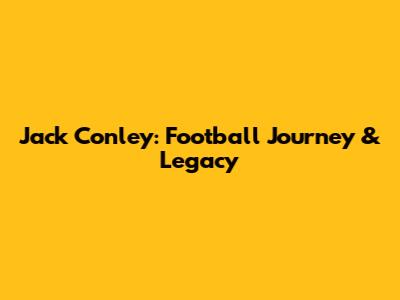 Jack Conley: Football Journey & Legacy