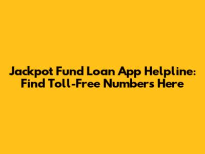 Jackpot Fund Loan App Helpline: Find Toll-Free Numbers Here