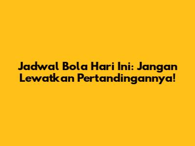 Jadwal Bola Hari Ini: Jangan Lewatkan Pertandingannya!