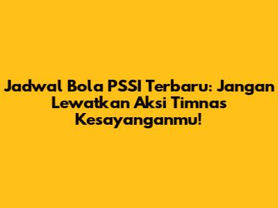 Jadwal Bola PSSI Terbaru: Jangan Lewatkan Aksi Timnas Kesayanganmu!