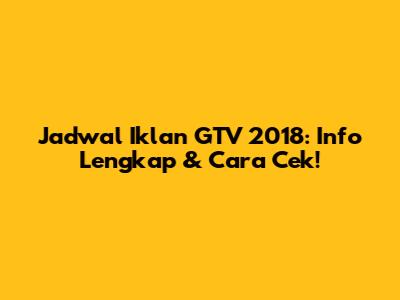 Jadwal Iklan GTV 2018: Info Lengkap & Cara Cek!