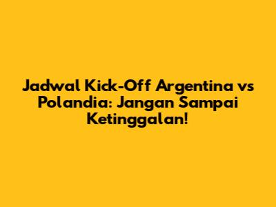Jadwal Kick-Off Argentina vs Polandia: Jangan Sampai Ketinggalan!