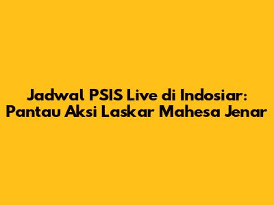 Jadwal PSIS Live di Indosiar: Pantau Aksi Laskar Mahesa Jenar