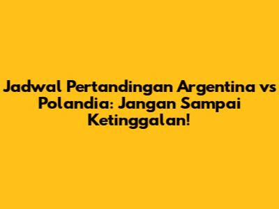 Jadwal Pertandingan Argentina vs Polandia: Jangan Sampai Ketinggalan!