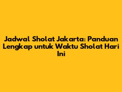 Jadwal Sholat Jakarta: Panduan Lengkap untuk Waktu Sholat Hari Ini