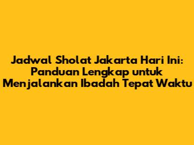 Jadwal Sholat Jakarta Hari Ini: Panduan Lengkap untuk Menjalankan Ibadah Tepat Waktu