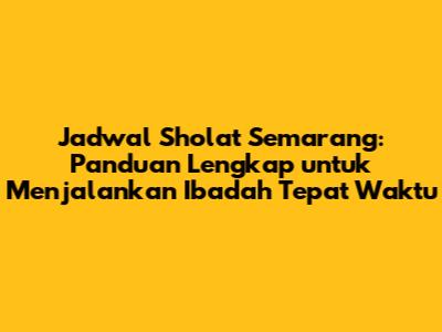 Jadwal Sholat Semarang: Panduan Lengkap untuk Menjalankan Ibadah Tepat Waktu