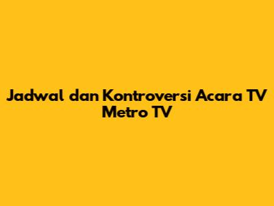 Jadwal dan Kontroversi Acara TV Metro TV
