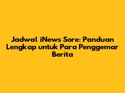 Jadwal iNews Sore: Panduan Lengkap untuk Para Penggemar Berita