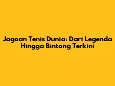 Jagoan Tenis Dunia: Dari Legenda Hingga Bintang Terkini
