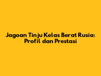 Jagoan Tinju Kelas Berat Rusia: Profil dan Prestasi