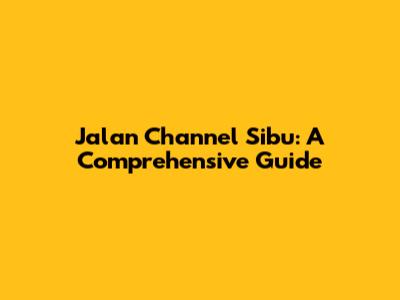 Jalan Channel Sibu: A Comprehensive Guide