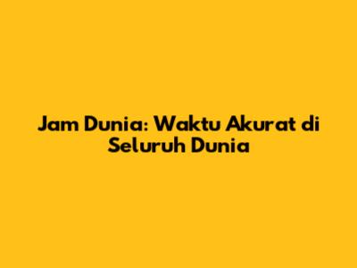 Jam Dunia: Waktu Akurat di Seluruh Dunia