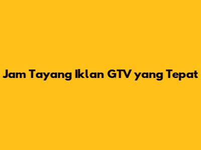 Jam Tayang Iklan GTV yang Tepat