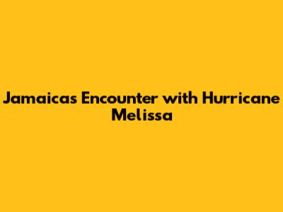 Jamaica's Encounter with Hurricane Melissa