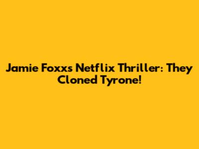 Jamie Foxx's Netflix Thriller: 'They Cloned Tyrone'!