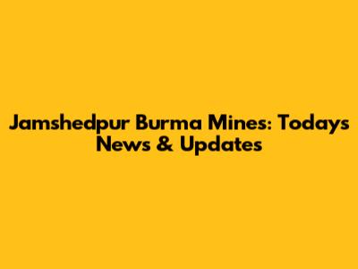 Jamshedpur Burma Mines: Today's News & Updates