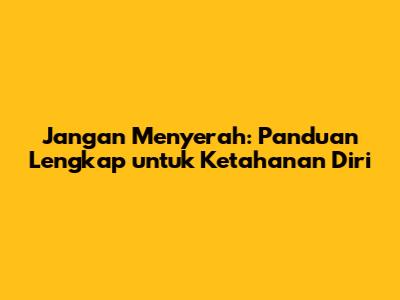Jangan Menyerah: Panduan Lengkap untuk Ketahanan Diri
