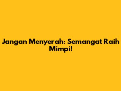 Jangan Menyerah: Semangat Raih Mimpi!