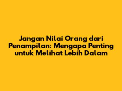 Jangan Nilai Orang dari Penampilan: Mengapa Penting untuk Melihat Lebih Dalam