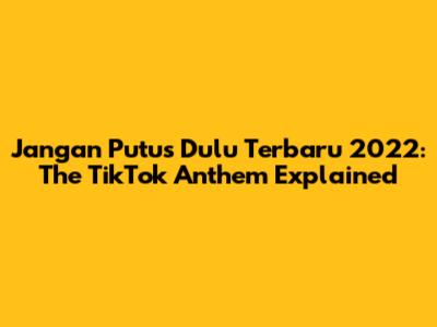 Jangan Putus Dulu Terbaru 2022: The TikTok Anthem Explained