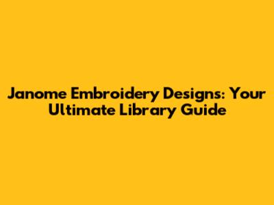 Janome Embroidery Designs: Your Ultimate Library Guide
