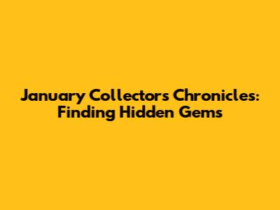 January Collector's Chronicles: Finding Hidden Gems