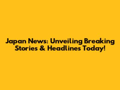 Japan News: Unveiling Breaking Stories & Headlines Today!