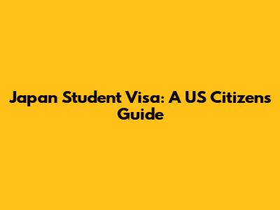 Japan Student Visa: A US Citizen's Guide