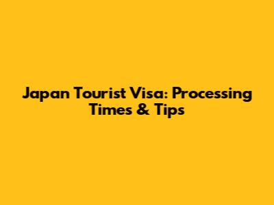 Japan Tourist Visa: Processing Times & Tips