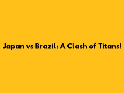 Japan vs Brazil: A Clash of Titans!